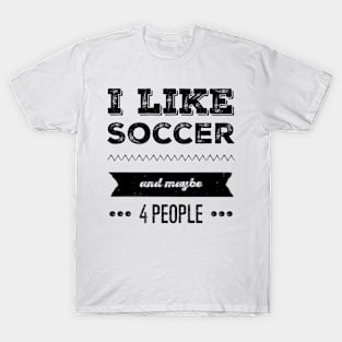 I Like Soccer- And Maybe 4 People T-Shirt